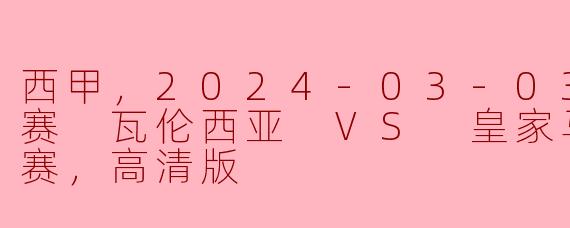 西甲，2024-03-03 西甲联赛 瓦伦西亚 VS 皇家马德里，正赛，高清版